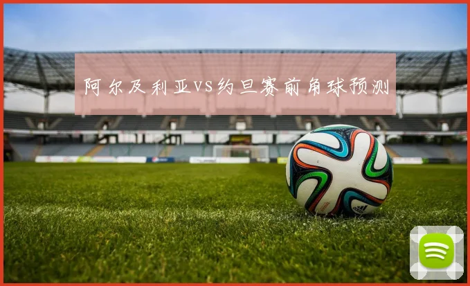 阿尔及利亚vs约旦赛前角球预测