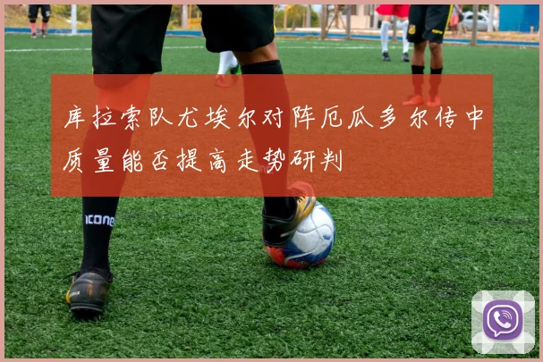 库拉索队尤埃尔对阵厄瓜多尔传中质量能否提高走势研判