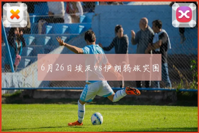 6月26日埃及vs伊朗弱旅突围