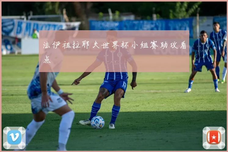 法伊祖拉耶夫世界杯小组赛助攻看点