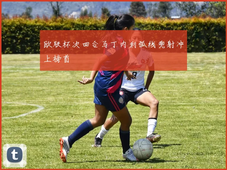 欧联杯次回合马丁内利弧线兜射冲上榜首