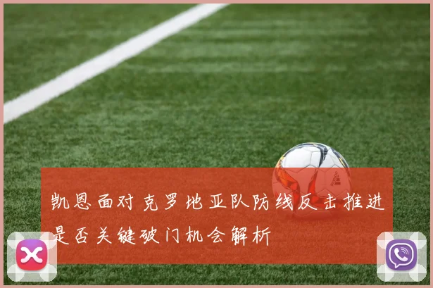凯恩面对克罗地亚队防线反击推进是否关键破门机会解析