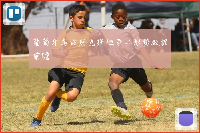 葡萄牙乌兹别克斯坦争二形势数据前瞻