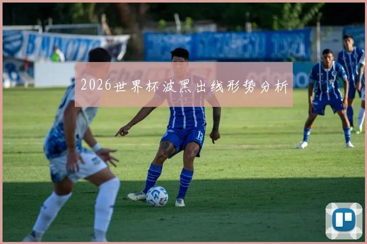 2026世界杯波黑出线形势分析
