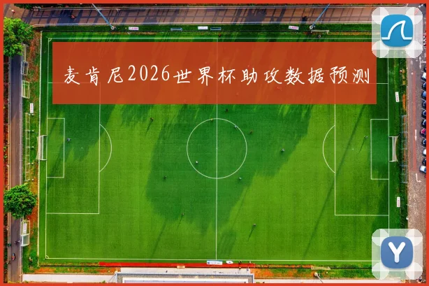 麦肯尼2026世界杯助攻数据预测