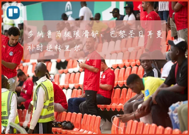 多纳鲁马极限滑铲,巴黎圣日耳曼补时逆转里尔