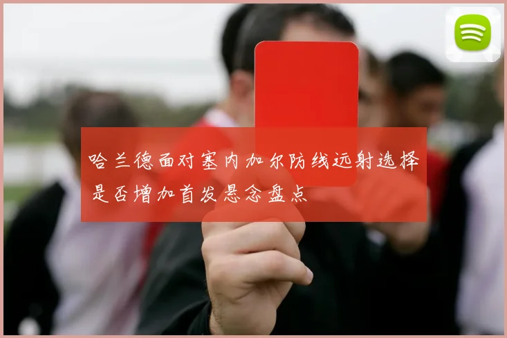 哈兰德面对塞内加尔防线远射选择是否增加首发悬念盘点