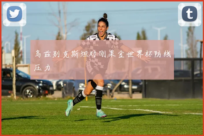 乌兹别克斯坦对刚果金世界杯防线压力