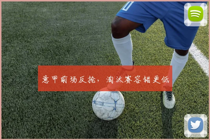 意甲前场反抢,淘汰赛容错更低
