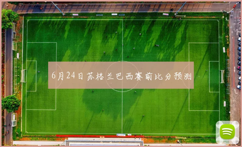 6月24日苏格兰巴西赛前比分预测