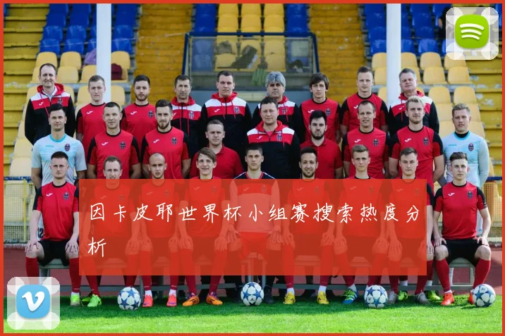 因卡皮耶世界杯小组赛搜索热度分析
