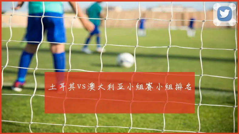 土耳其vs澳大利亚小组赛小组排名