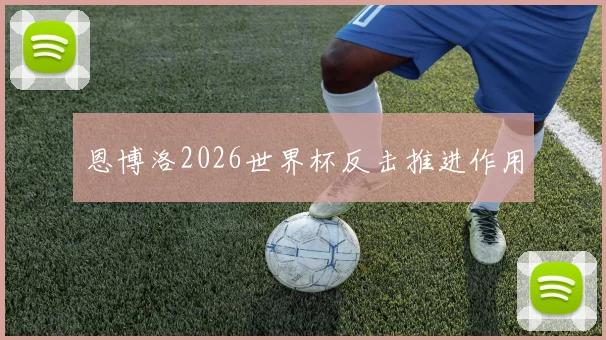 恩博洛2026世界杯反击推进作用