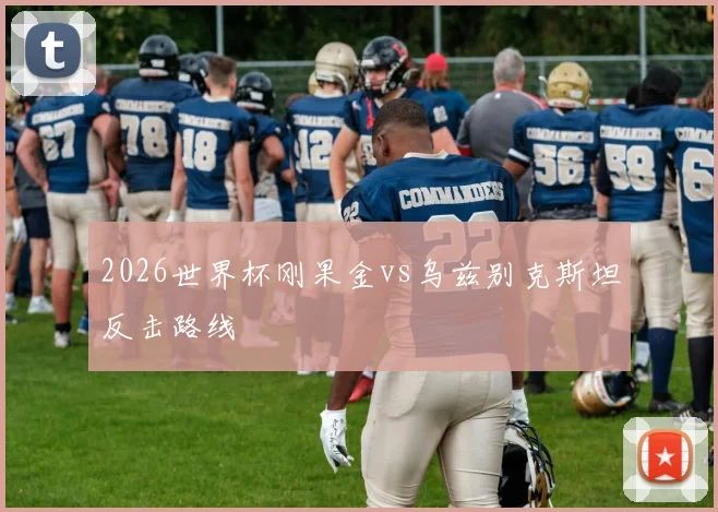 2026世界杯刚果金vs乌兹别克斯坦反击路线