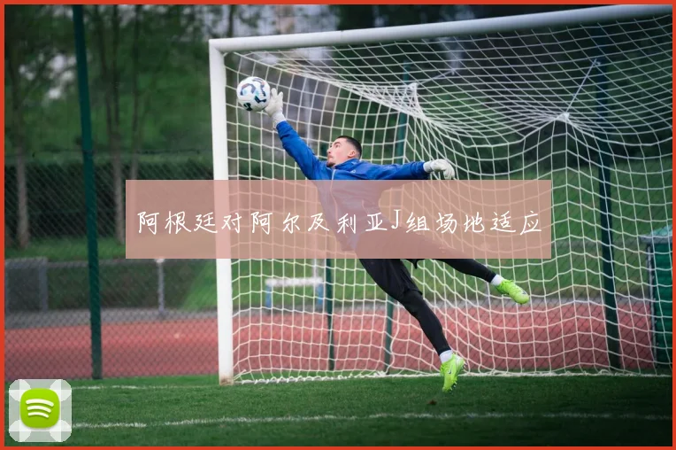 阿根廷对阿尔及利亚J组场地适应