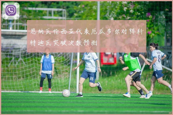 恩纳瓦伦西亚代表厄瓜多尔对阵科特迪瓦突破次数预测