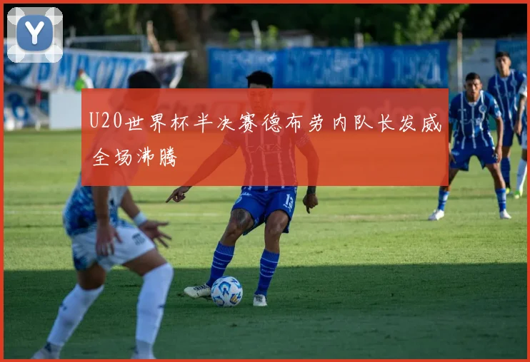 U20世界杯半决赛德布劳内队长发威全场沸腾
