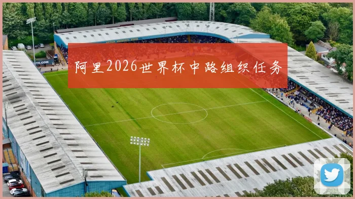 阿里2026世界杯中路组织任务