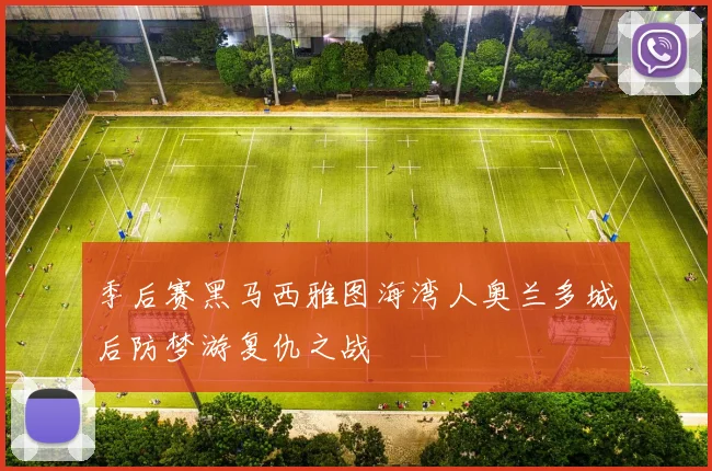 季后赛黑马西雅图海湾人奥兰多城后防梦游复仇之战