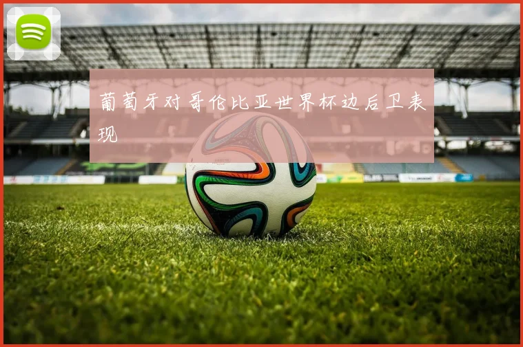 葡萄牙对哥伦比亚世界杯边后卫表现