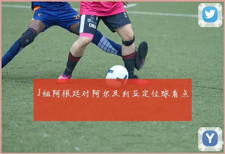J组阿根廷对阿尔及利亚定位球看点