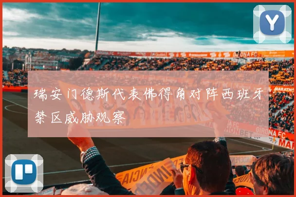 瑞安门德斯代表佛得角对阵西班牙禁区威胁观察