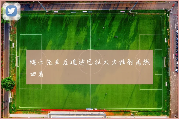 瑞士先丢后追迪巴拉大力抽射高燃回看