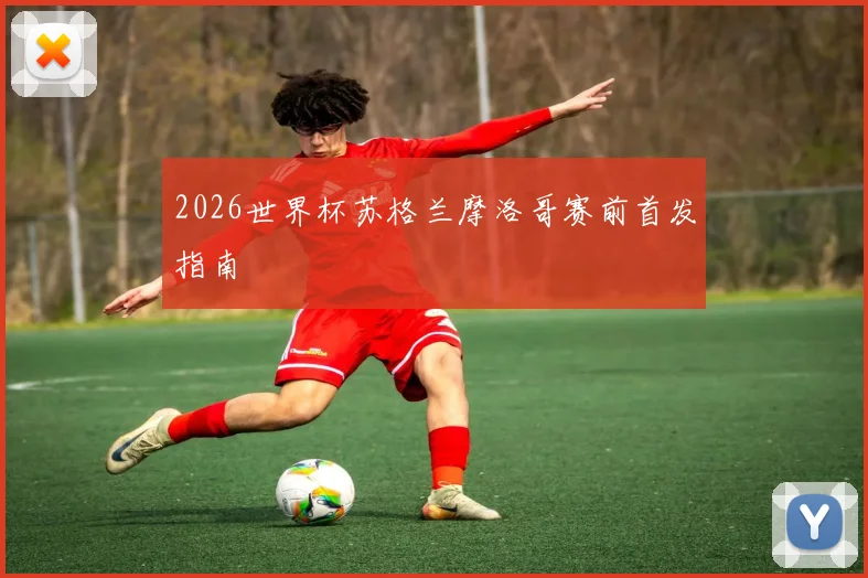 2026世界杯苏格兰摩洛哥赛前首发指南