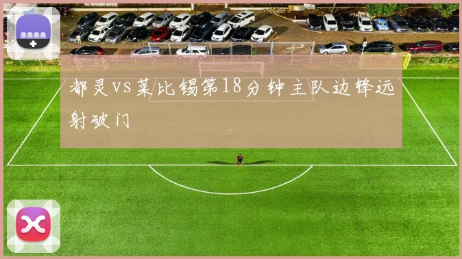 都灵vs莱比锡第18分钟主队边锋远射破门