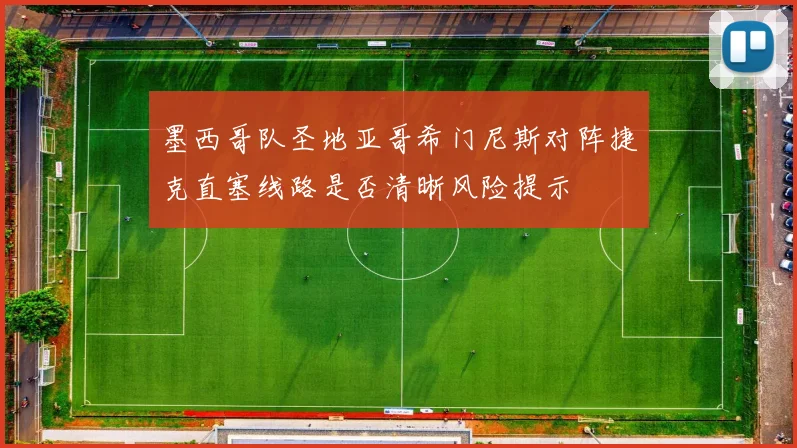 墨西哥队圣地亚哥希门尼斯对阵捷克直塞线路是否清晰风险提示