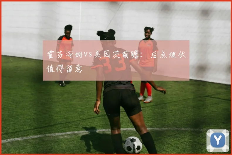 霍芬海姆vs美因茨前瞻：后点埋伏值得留意