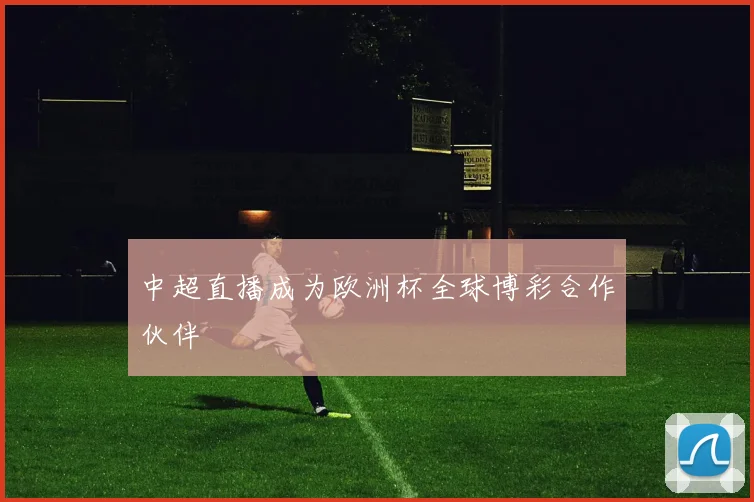 中超直播成为欧洲杯全球博彩合作伙伴