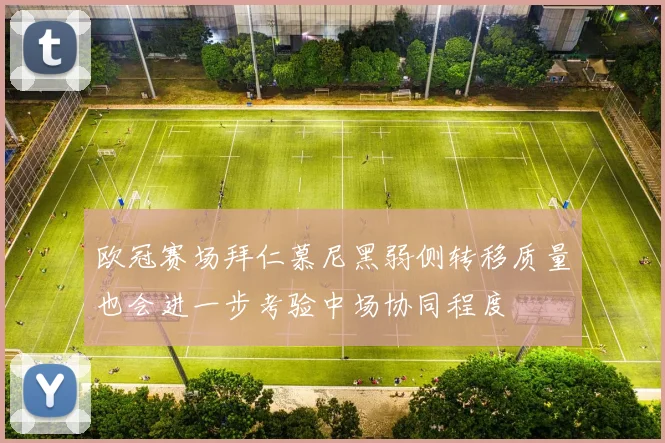 欧冠赛场拜仁慕尼黑弱侧转移质量也会进一步考验中场协同程度