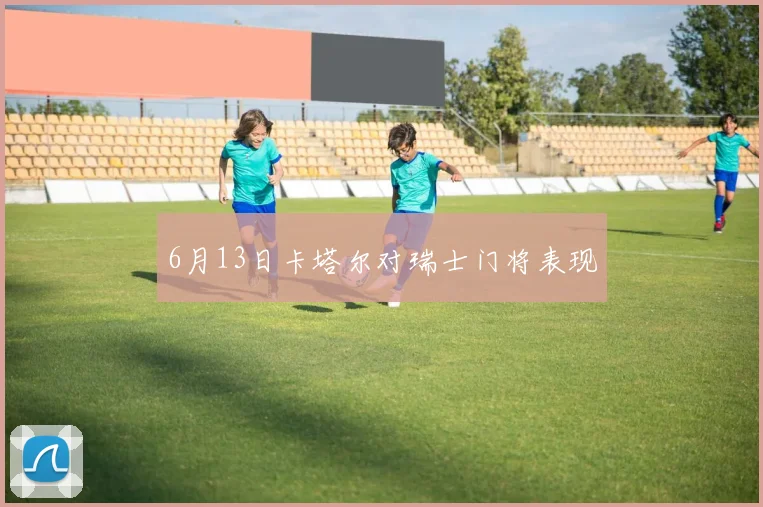 6月13日卡塔尔对瑞士门将表现