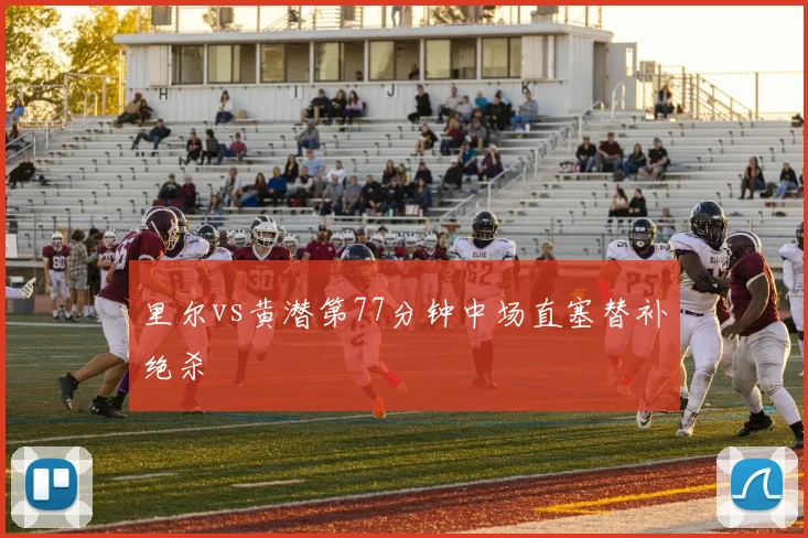 里尔vs黄潜第77分钟中场直塞替补绝杀