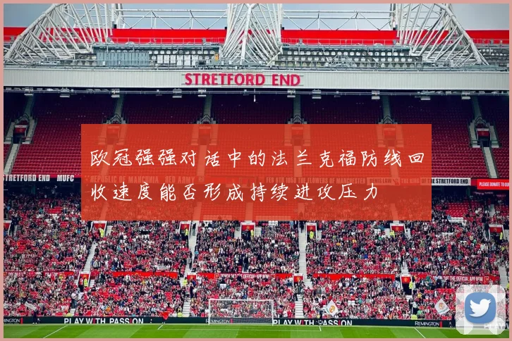 欧冠强强对话中的法兰克福防线回收速度能否形成持续进攻压力