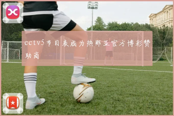 cctv5节目表成为热那亚官方博彩赞助商