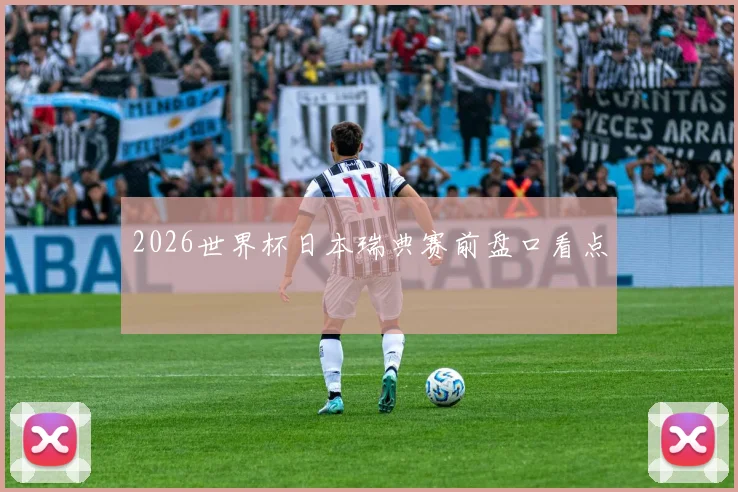 2026世界杯日本瑞典赛前盘口看点
