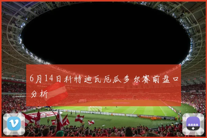 6月14日科特迪瓦厄瓜多尔赛前盘口分析