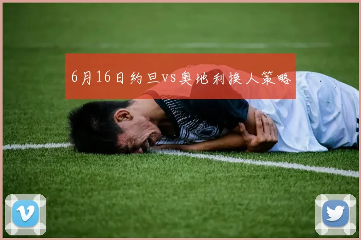 6月16日约旦vs奥地利换人策略